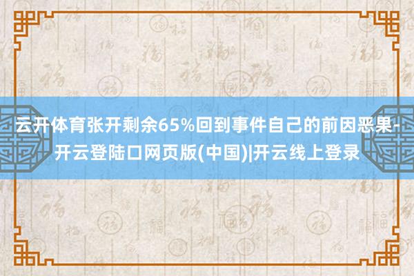 云开体育张开剩余65%回到事件自己的前因恶果-开云登陆口网页版(中国)|开云线上登录