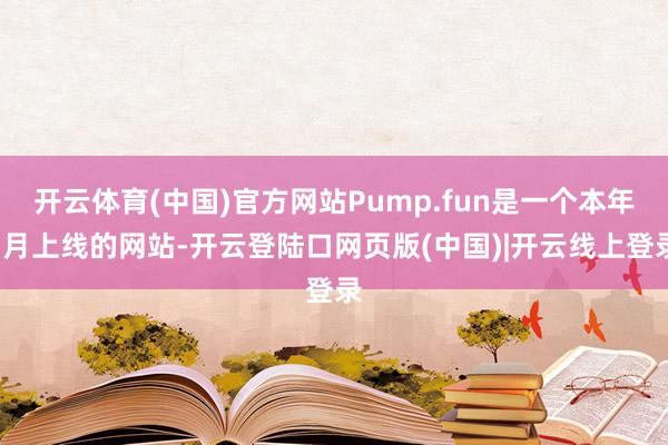 开云体育(中国)官方网站Pump.fun是一个本年1月上线的网站-开云登陆口网页版(中国)|开云线上登录
