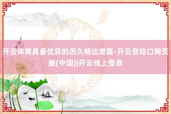 开云体育具备优异的历久畅达泄露-开云登陆口网页版(中国)|开云线上登录