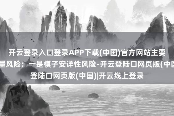 开云登录入口登录APP下载(中国)官方网站主要有两类新式或增量风险：一是模子安详性风险-开云登陆口网页版(中国)|开云线上登录